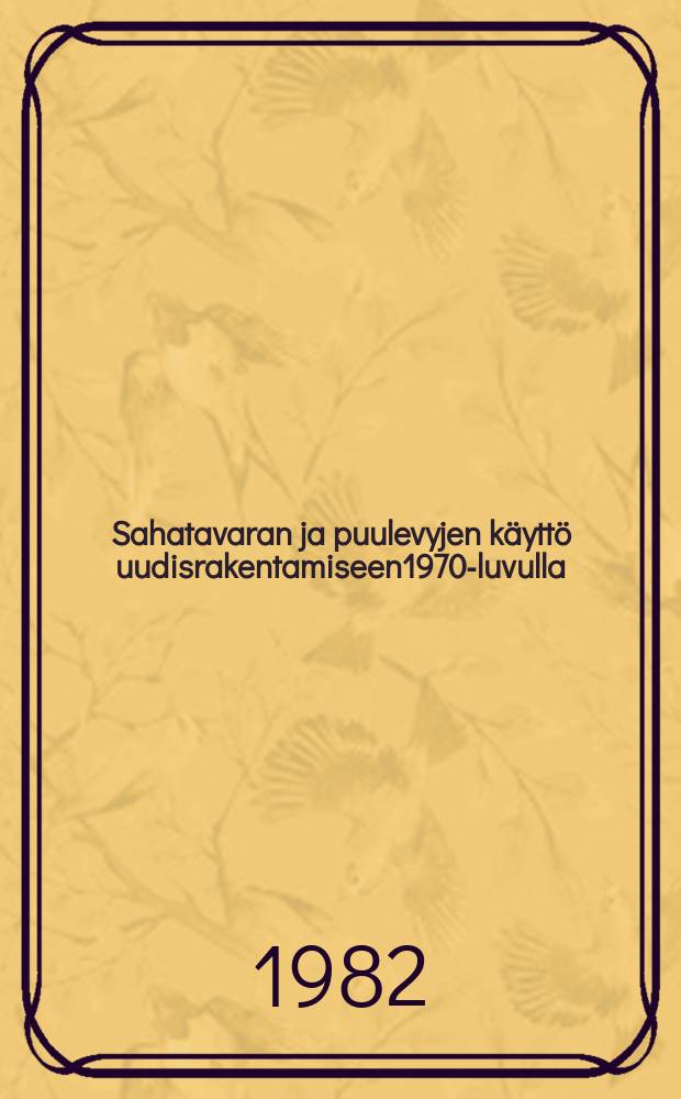 Sahatavaran ja puulevyjen k&auml;ytt&ouml; uudisrakentamiseen1970-luvulla = Use of sawnwood and wood-based panels in new building construction in the 1970's