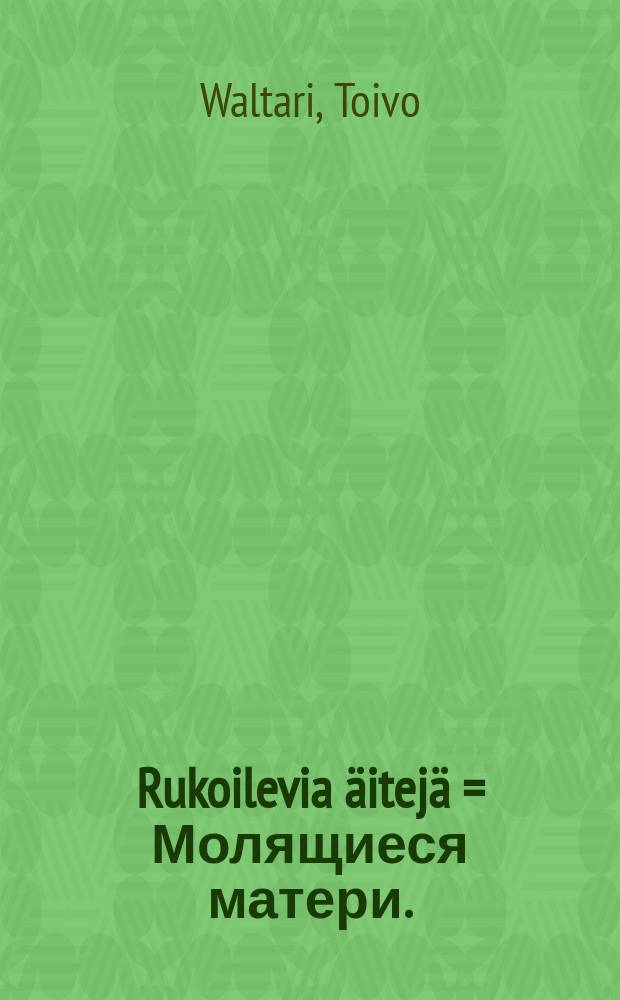 Rukoilevia äitejä = Молящиеся матери.