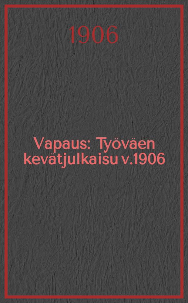 Vapaus : Työväen kevätjulkaisu v.1906 = "Вапаус"-"Свобода".Рабочий весенний сборник.