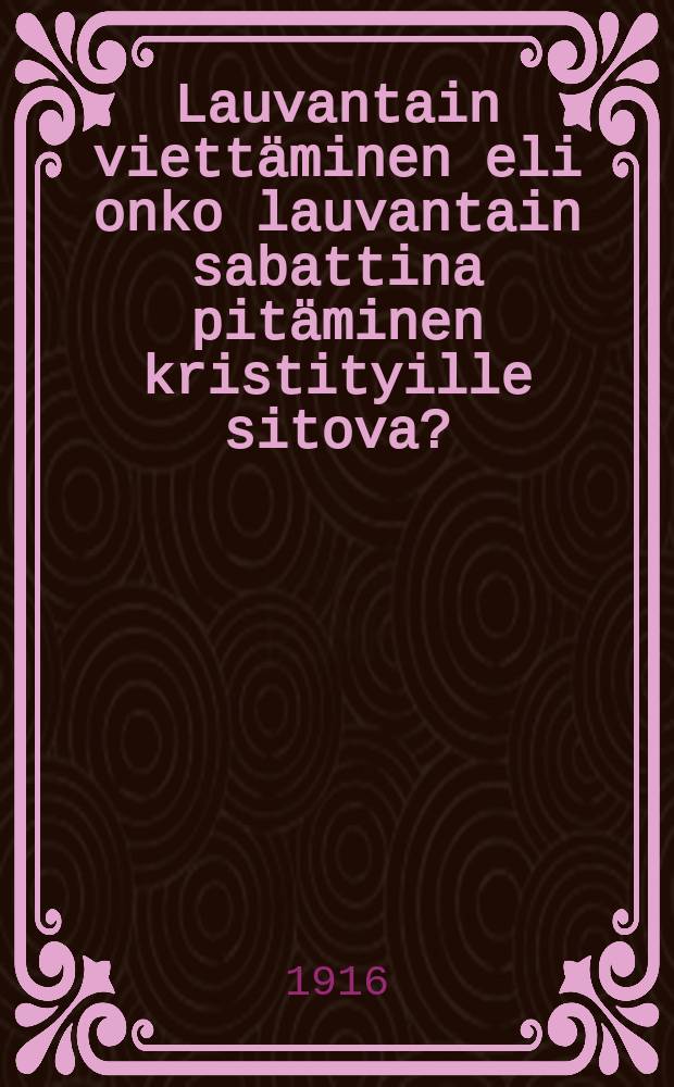 Lauvantain viettäminen eli onko lauvantain sabattina pitäminen kristityille sitova? = Празднование субботы и является ли оно обязательным для христиан.