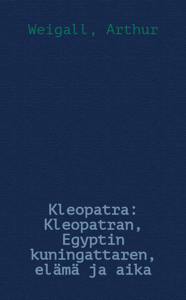 Kleopatra : Kleopatran, Egyptin kuningattaren, elämä ja aika : suomennos englannink = Клеопатра.
