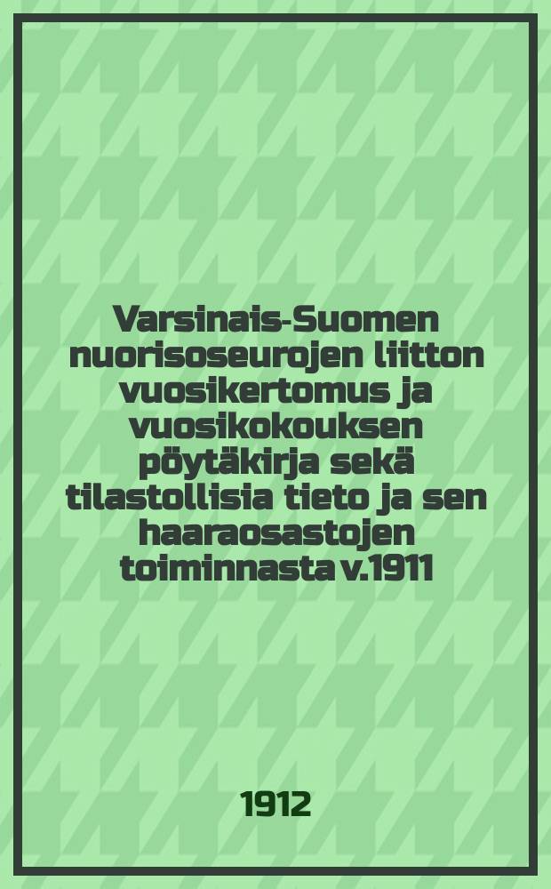 Varsinais-Suomen nuorisoseurojen liitton vuosikertomus ja vuosikokouksen p&ouml;yt&auml;kirja sek&auml; tilastollisia tieto ja sen haaraosastojen toiminnasta v.1911 = Годовой отчёт и протокол собрания от 1911г. союза обществ молодёжи юго-западной Финляндии.