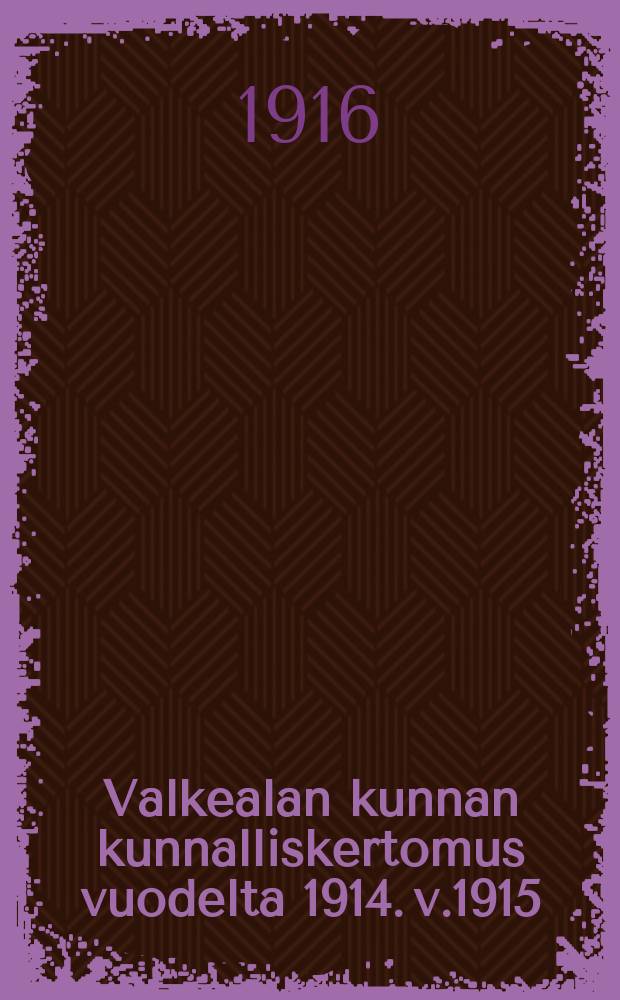 Valkealan kunnan kunnalliskertomus vuodelta 1914. v.1915