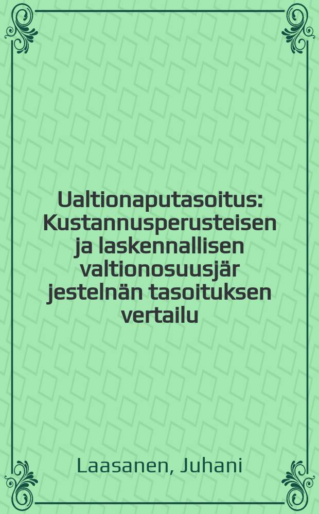 Ualtionaputasoitus : Kustannusperusteisen ja laskennallisen valtionosuusjär jestelnän tasoituksen vertailu : Diss/Juhani Laasanen