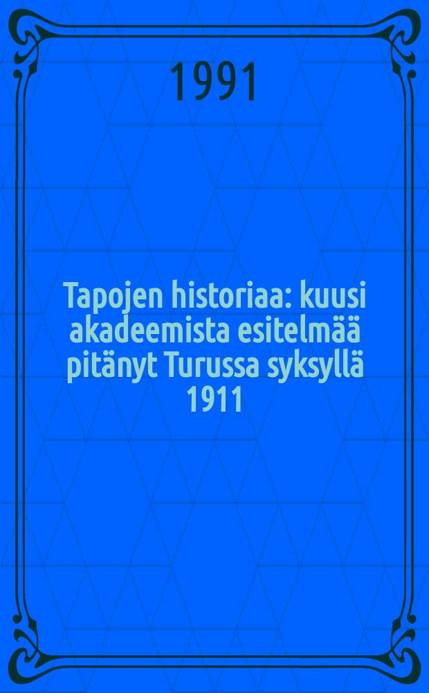 Tapojen historiaa : kuusi akadeemista esitelmää pitänyt Turussa syksyllä 1911