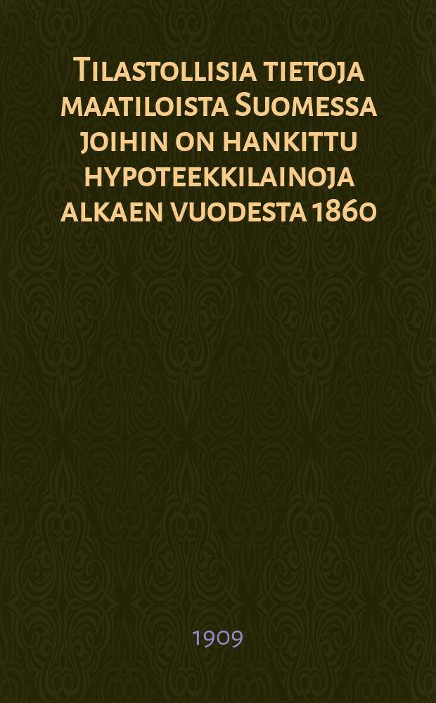 Tilastollisia tietoja maatiloista Suomessa joihin on hankittu hypoteekkilainoja alkaen vuodesta 1860 = Статистические сведения об имениях Финляндии,получавших ссуды под залог с 1860 года
