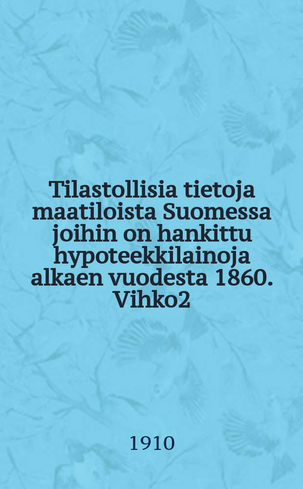 Tilastollisia tietoja maatiloista Suomessa joihin on hankittu hypoteekkilainoja alkaen vuodesta 1860. Vihko2
