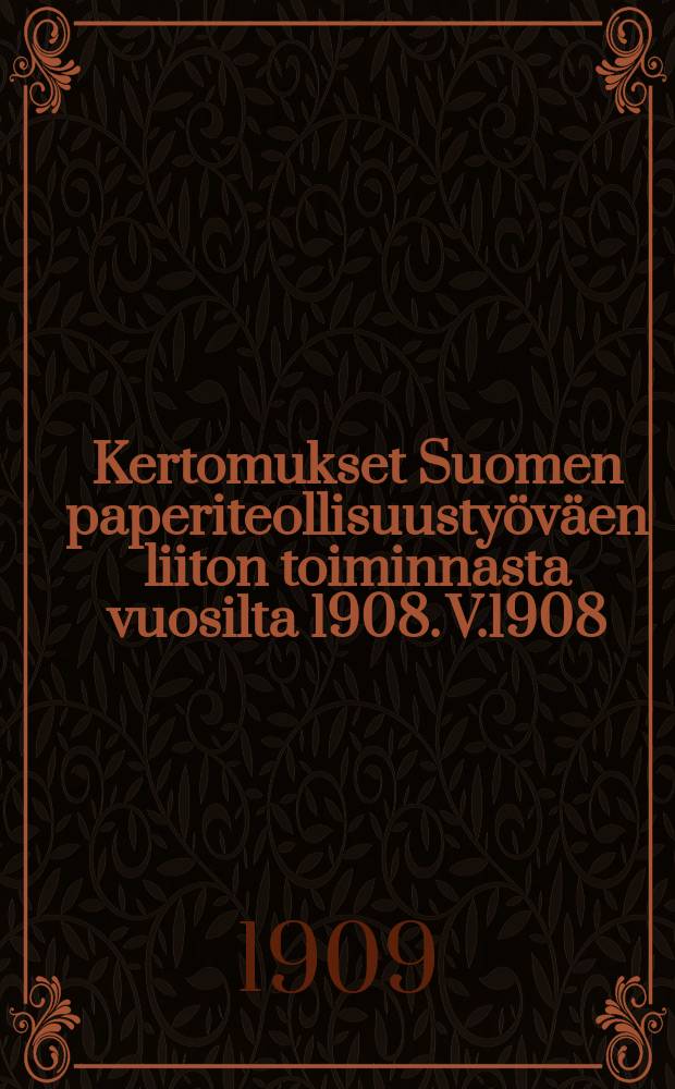Kertomukset Suomen paperiteollisuustyöväen liiton toiminnasta vuosilta 1908. V.1908