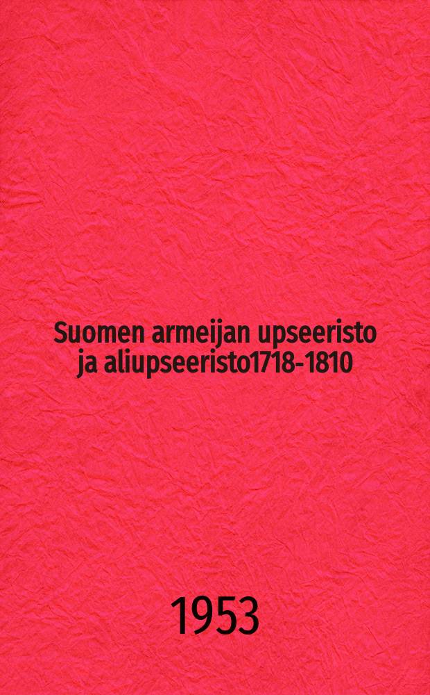 Suomen armeijan upseeristo ja aliupseeristo1718-1810 = Officerare ochunderofficerare vid Finlands arme 1718-1810 : virkatalonhaltijain luettelot