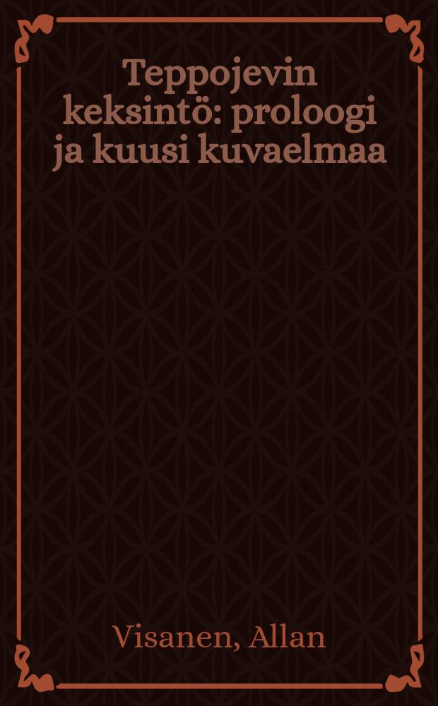 Teppojevin keksint&ouml; : proloogi ja kuusi kuvaelmaa : tapahtumapaikka : Neuvosto-Karjala