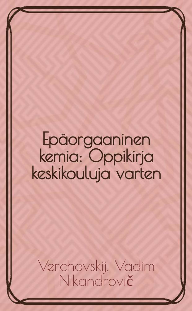 Ep&auml;orgaaninen kemia : Oppikirja keskikouluja varten : Suom