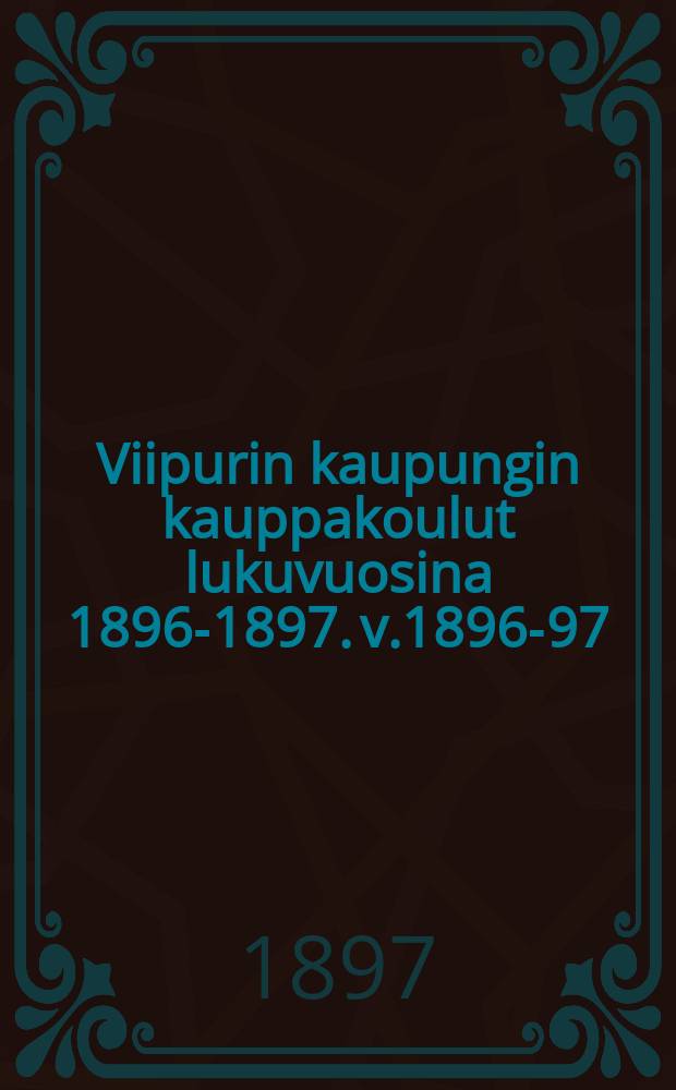 Viipurin kaupungin kauppakoulut lukuvuosina 1896-1897. v.1896-97