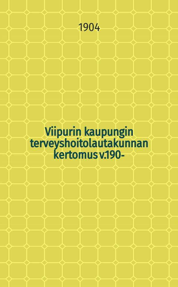 Viipurin kaupungin terveyshoitolautakunnan kertomus v.1903- = Отчет комитета по здравоохранению гор.Выборга