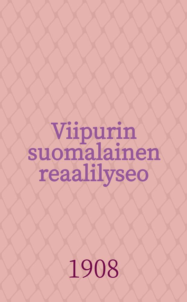 Viipurin suomalainen reaalilyseo : Kertomus lukuvuodesta 1899-1900-1916. 1907-1908 : Lukuv.1907-1908