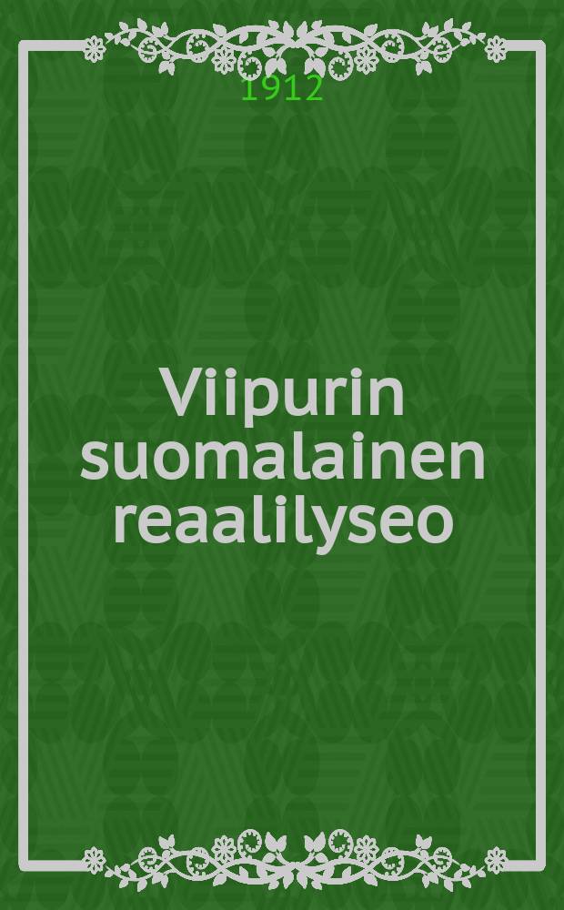 Viipurin suomalainen reaalilyseo : Kertomus lukuvuodesta 1899-1900-1916. 1911-1912 : Lukuv.1911-1912