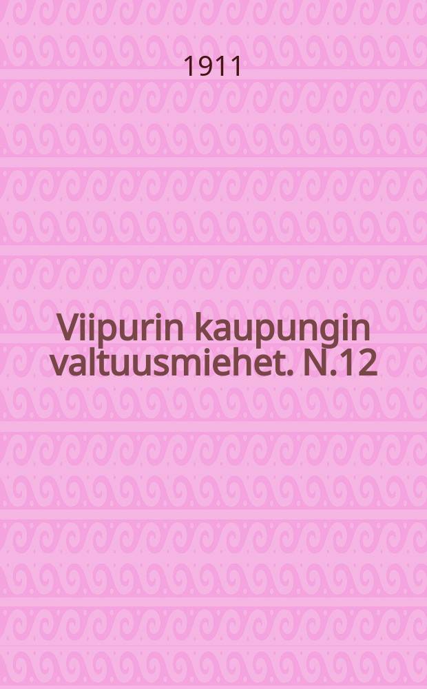 Viipurin kaupungin valtuusmiehet. N.12 : Valiokunnan mietintö Viipurin kaupungin valtuusmiehille tulo-ja menoarvi ehdotuksesta vuodeksi 1911