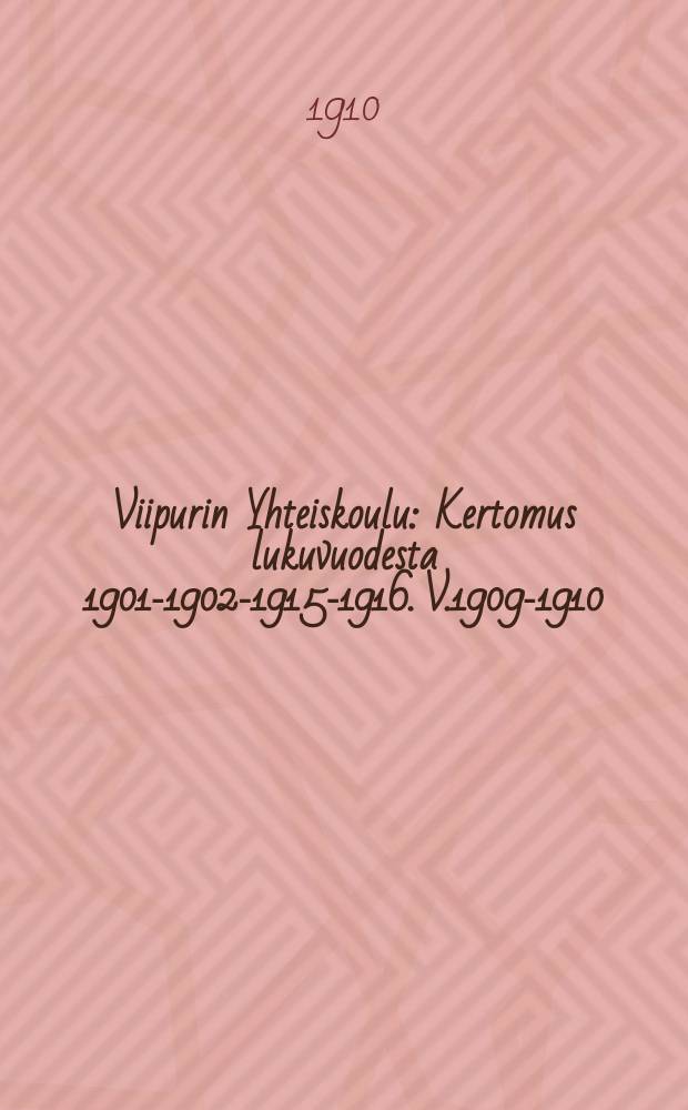 Viipurin Yhteiskoulu : Kertomus lukuvuodesta 1901-1902-1915-1916. V.1909-1910
