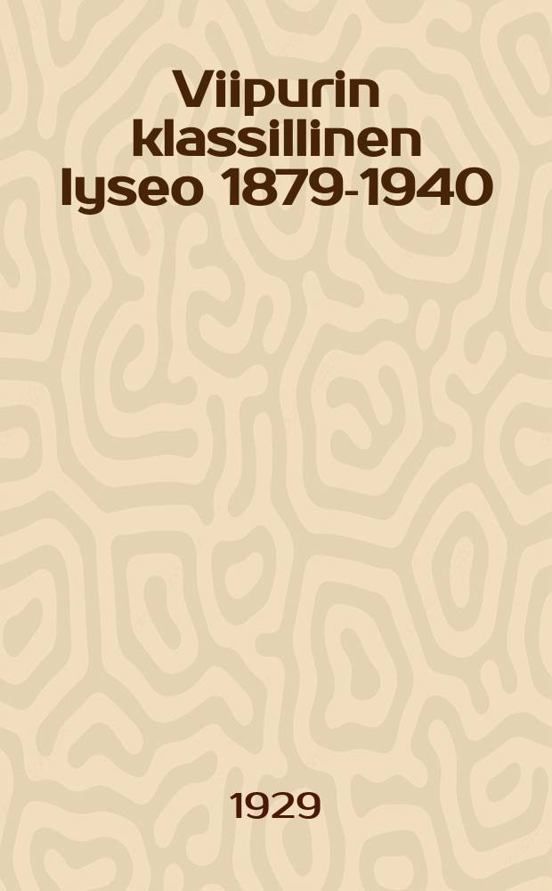 Viipurin klassillinen lyseo 1879-1940 = Выборгский классический лицей 1879-1929