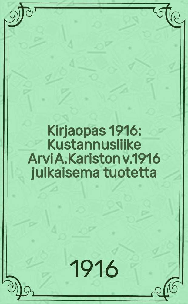 Kirjaopas 1916 : Kustannusliike Arvi A.Kariston v.1916 julkaisema tuotetta = Каталог книг,издательства Арви Каристо,изданных в 1916г.