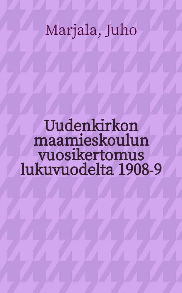 Uudenkirkon maamieskoulun vuosikertomus lukuvuodelta 1908-9 = Отчет сельскохозяйственной школы местности Уусикиркко