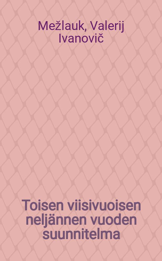 Toisen viisivuoisen neljännen vuoden suunnitelma : Tov.V.I.Meshlaukin selostus SSSR:n TpKK:n 2:ssa sessiassa II p:nä tammikuuta v 1936