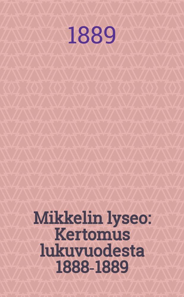 Mikkelin lyseo : Kertomus lukuvuodesta 1888-1889 = Лицей гор.С.Михель.Отчет работы