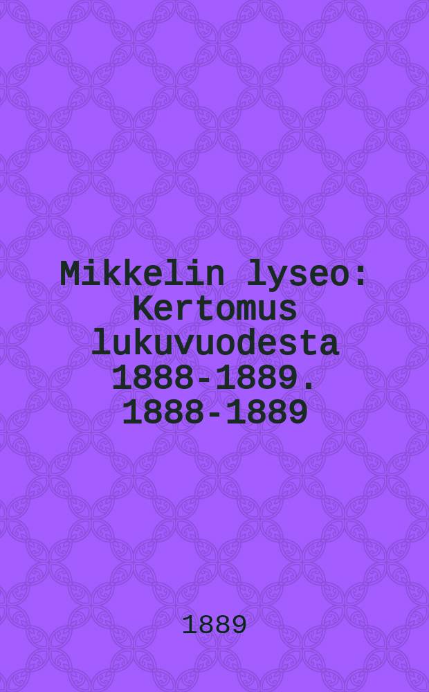 Mikkelin lyseo : Kertomus lukuvuodesta 1888-1889. 1888-1889