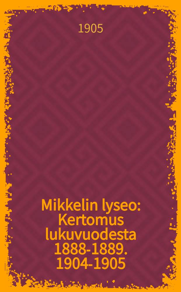 Mikkelin lyseo : Kertomus lukuvuodesta 1888-1889. 1904-1905