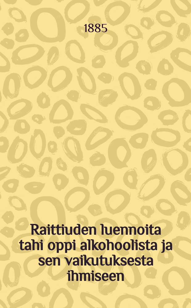 Raittiuden luennoita tahi oppi alkohoolista ja sen vaikutuksesta ihmiseen = Лекции по трезвости