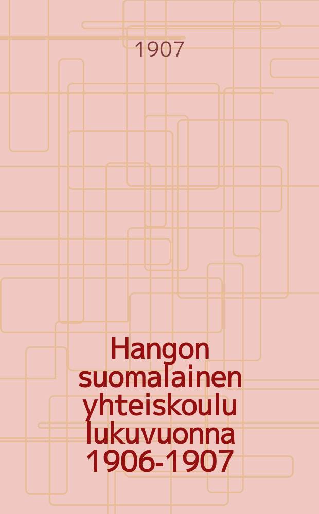 Hangon suomalainen yhteiskoulu lukuvuonna 1906-1907 = Финская школа совместного обучения мальчиков и девочек гор.Ханга. Отчёт работы