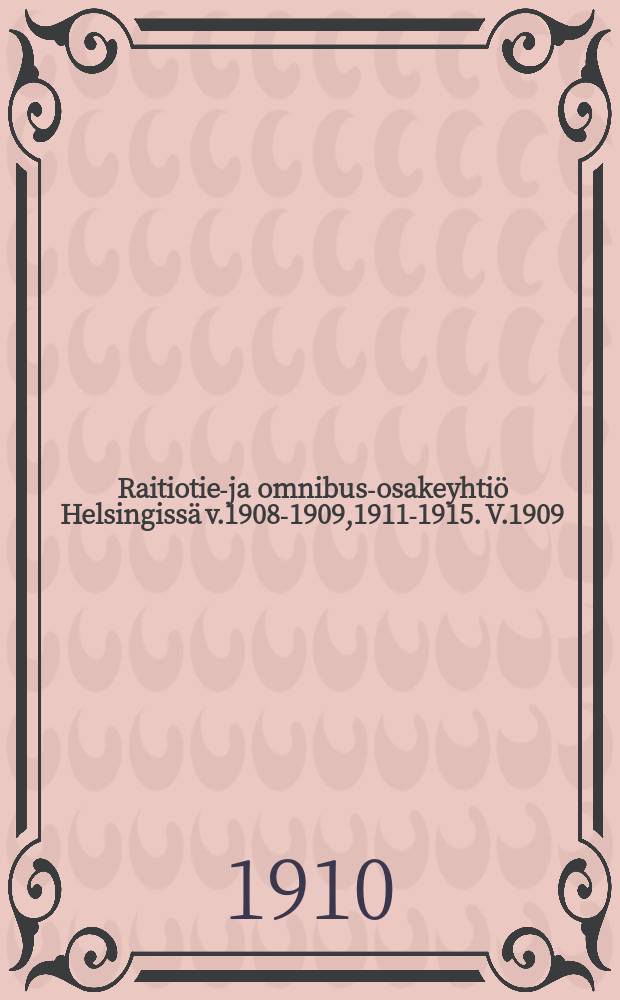 Raitiotie-ja omnibus-osakeyhtiö Helsingissä v.1908-1909,1911-1915. V.1909