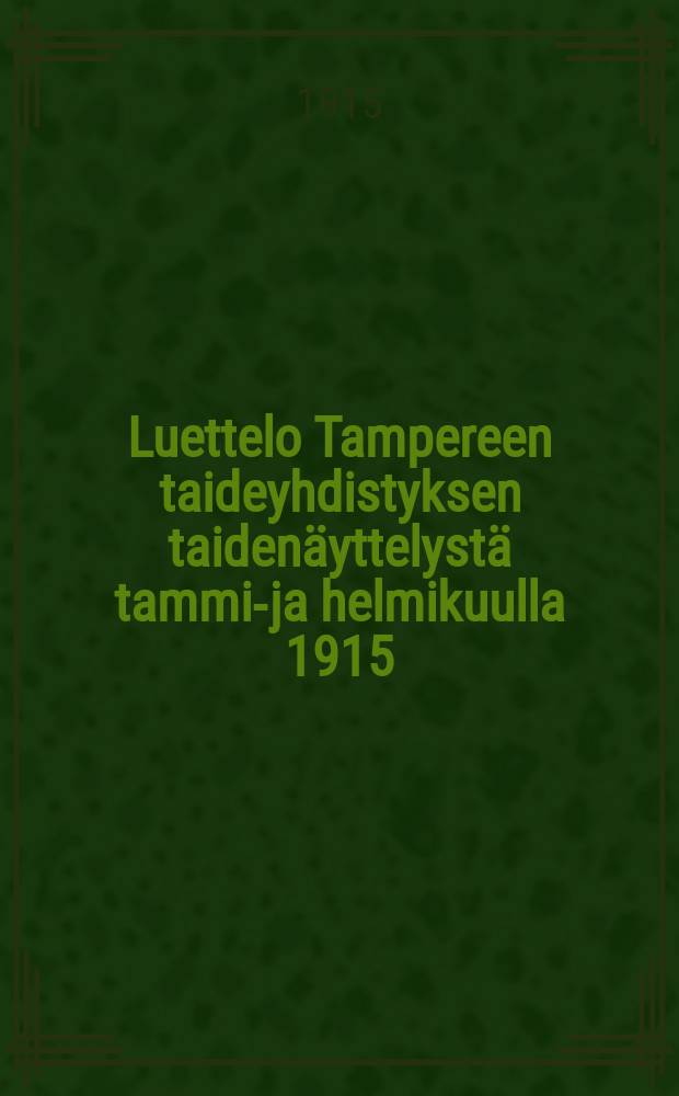 Luettelo Tampereen taideyhdistyksen taiden&auml;yttelyst&auml; tammi-ja helmikuulla 1915 = Каталог выставки об-ва искусства в Тампере.