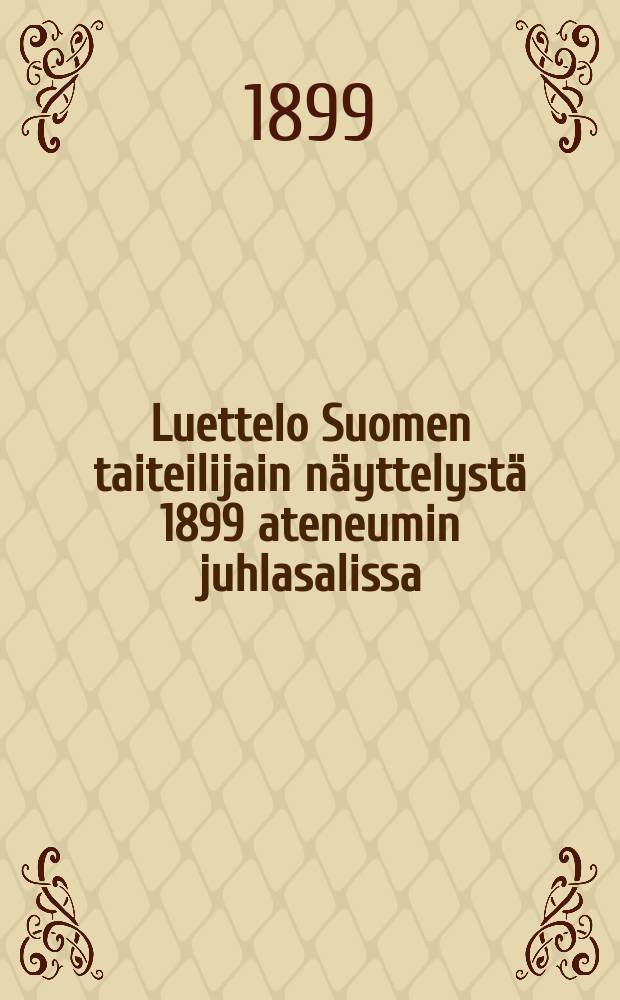 Luettelo Suomen taiteilijain näyttelystä 1899 ateneumin juhlasalissa = Каталог выставки финских художников в 1899 г. в актовом зале "Ateneum".