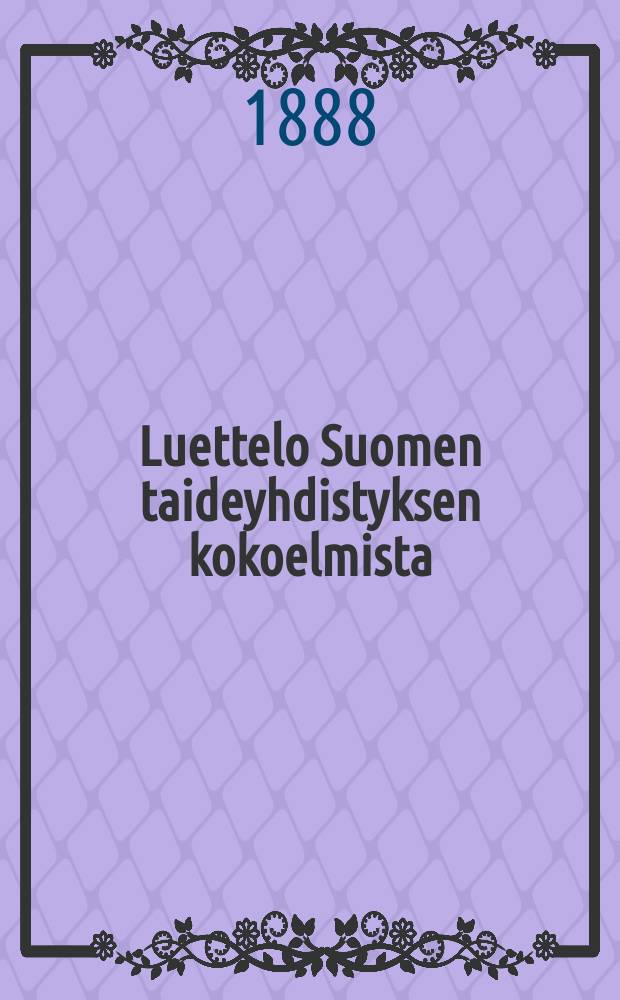 Luettelo Suomen taideyhdistyksen kokoelmista = Каталог коллекций картин общества художеств Финляндии.