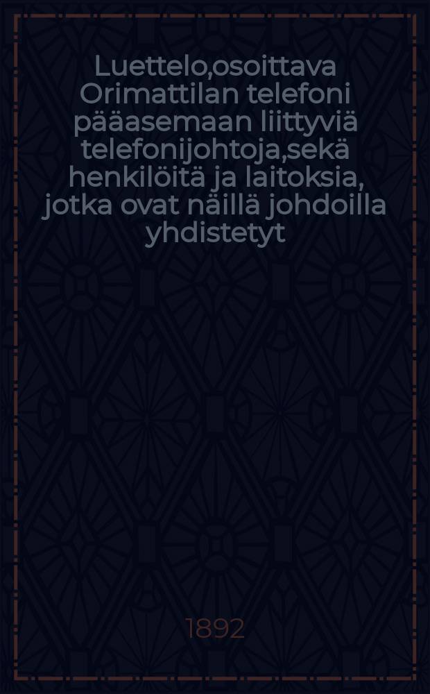 Luettelo,osoittava Orimattilan telefoni pääasemaan liittyviä telefonijohtoja,sekä henkilöitä ja laitoksia, jotka ovat näillä johdoilla yhdistetyt = Список телефонных абонентов центральной телефонной сианции в м. Ориматтила.
