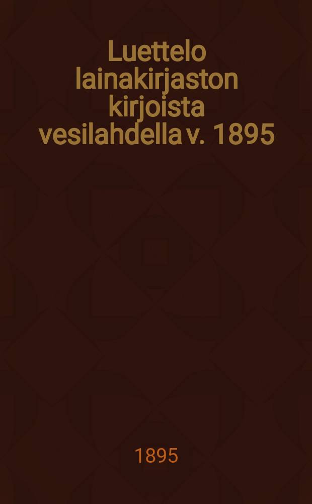 Luettelo lainakirjaston kirjoista vesilahdella v. 1895 = Каталог книг библиотеки в Весилахти за 1895 г.