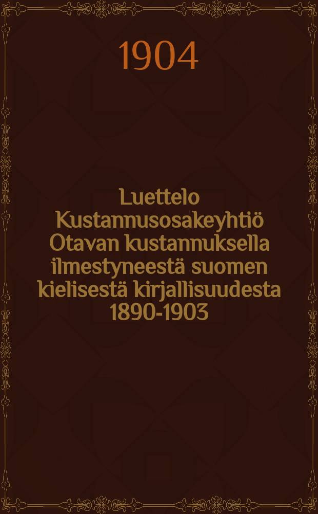 Luettelo Kustannusosakeyhtiö Otavan kustannuksella ilmestyneestä suomen kielisestä kirjallisuudesta 1890-1903 : Luetteloon on otettu myös teokset, jotka ovat ilmestyneet 1904 vuoden alusta 1p. toukok. 1904 = Список книг, изданных издательством "Отава" в 1890-1903 г.