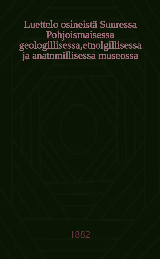 Luettelo osineistä Suuressa Pohjoismaisessa geologillisessa,etnolgillisessa ja anatomillisessa museossa = Каталог экспонатов большого геологического,этнологического и анатомического северного музея.
