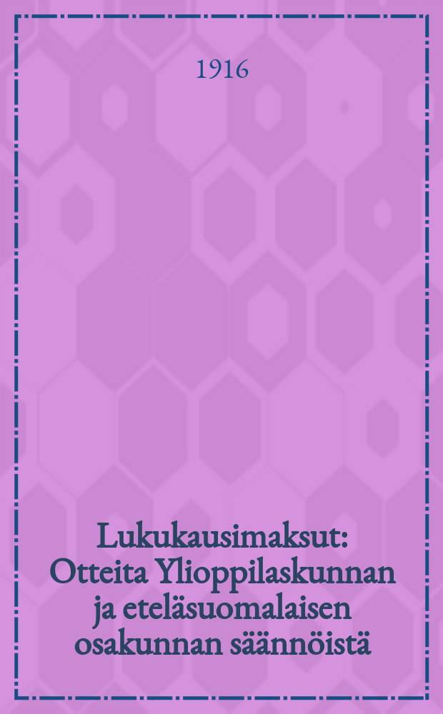 Lukukausimaksut : Otteita Ylioppilaskunnan ja eteläsuomalaisen osakunnan säännöistä = Учебная плата по полугодиям. Выписки из уставов студенческой корпорации и южнофинского землячества.
