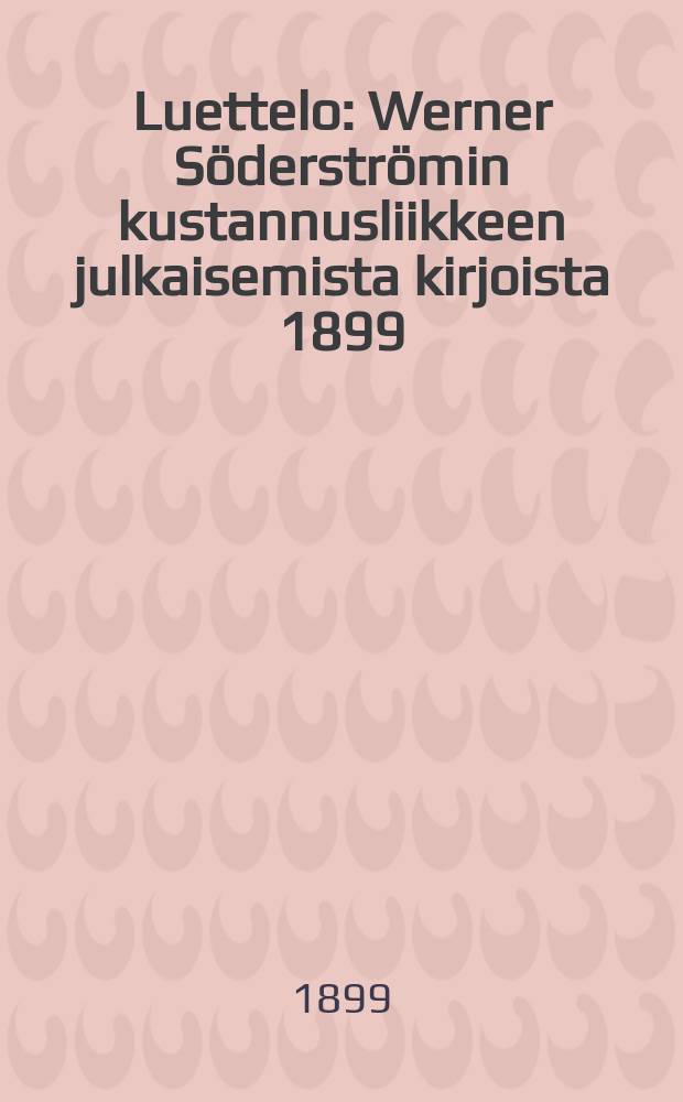 Luettelo : Werner S&ouml;derstr&ouml;min kustannusliikkeen julkaisemista kirjoista 1899 = Список книг,изданных изд-вом Вернера Сёдерстрёма в 1899 г.