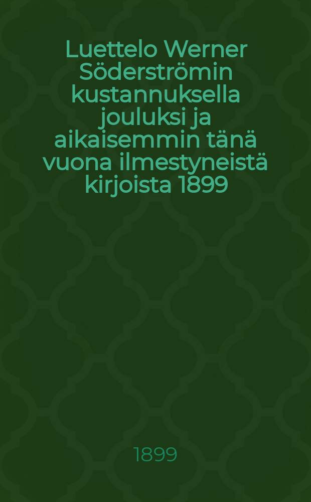Luettelo Werner Söderströmin kustannuksella jouluksi ja aikaisemmin tänä vuona ilmestyneistä kirjoista 1899 = Каталог книг изд-ва Вернер Сэдерстрэм к Рождеству 1899 г. и ранее изданных в этом году.