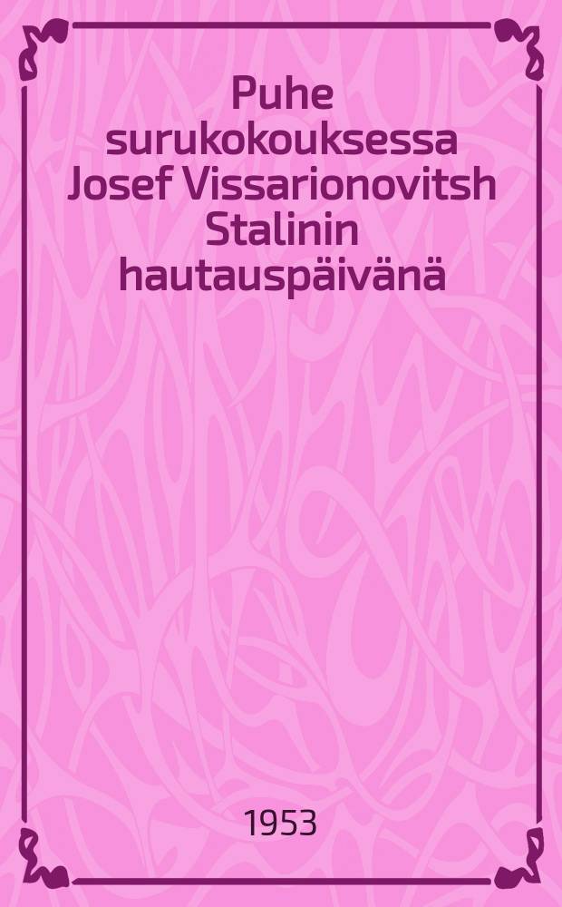 Puhe surukokouksessa Josef Vissarionovitsh Stalinin hautauspäivänä : Punaisella torilla,maaliskuun 9 p:nä 1953