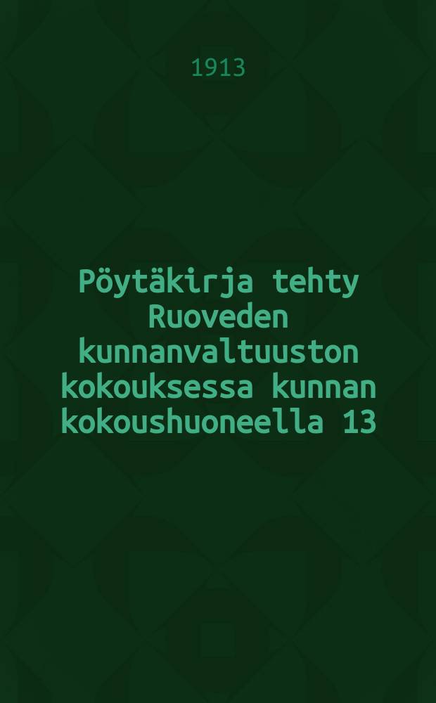 Pöytäkirja tehty Ruoveden kunnanvaltuuston kokouksessa kunnan kokoushuoneella 13/IХ 1913 : Jaljennös