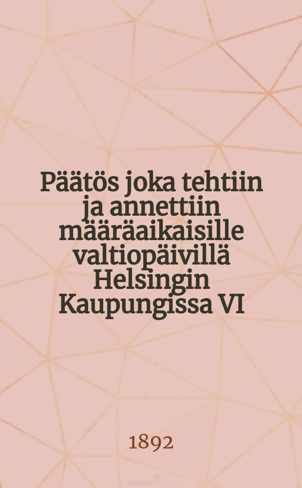 Päätös joka tehtiin ja annettiin määräaikaisille valtiopäivillä Helsingin Kaupungissa VI/28 1891