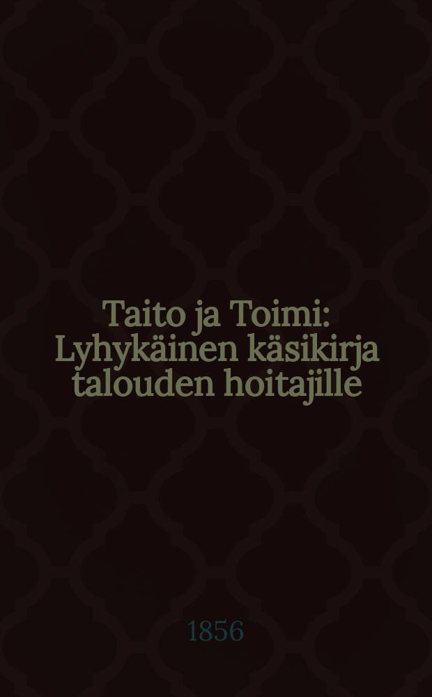 Taito ja Toimi : Lyhyk&auml;inen k&auml;sikirja talouden hoitajille