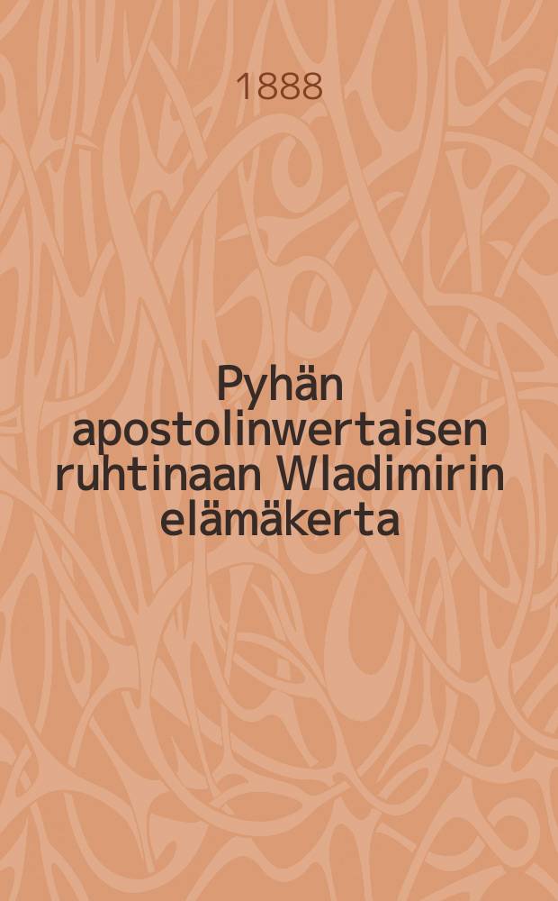 Pyhän apostolinwertaisen ruhtinaan Wladimirin elämäkerta : Venäjänmaan kristin-uskoon kastamisen 900-vuotisen muistojuhlan johdosta 15/27 heinäk. 1888 : Suomennos