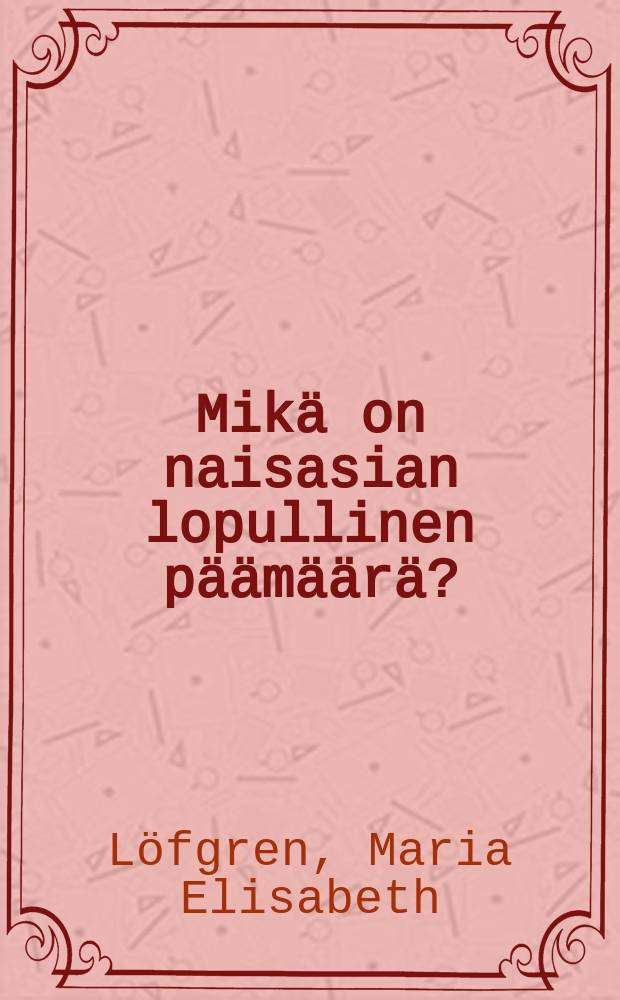 Mikä on naisasian lopullinen päämäärä? : Referaatti Suomennaisyhdistyksen 10-vuotisjuhlassa toukokuun 16 p:nä 1894