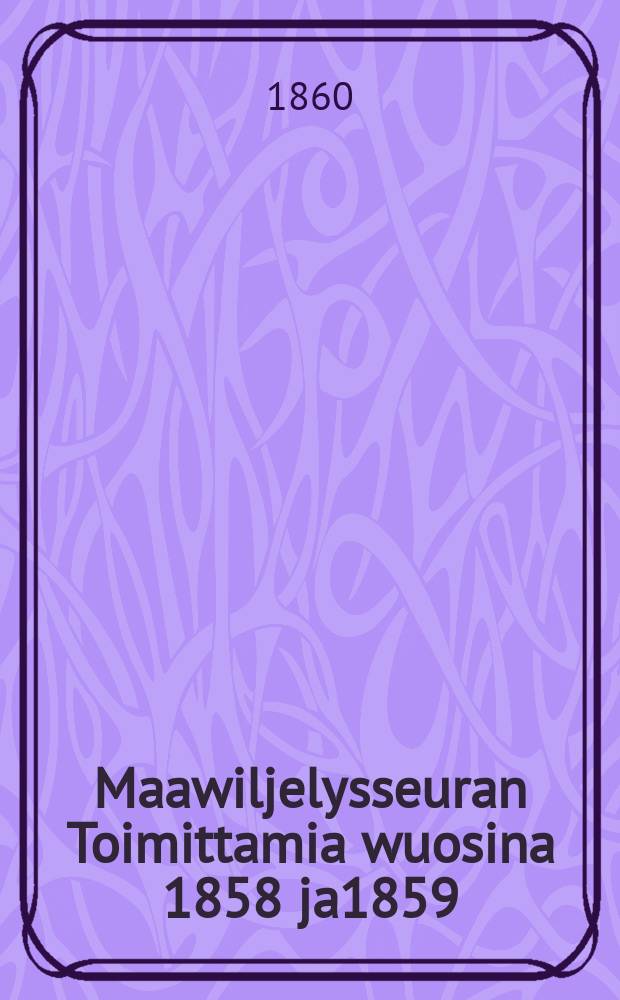Maawiljelysseuran Toimittamia wuosina 1858 ja1859