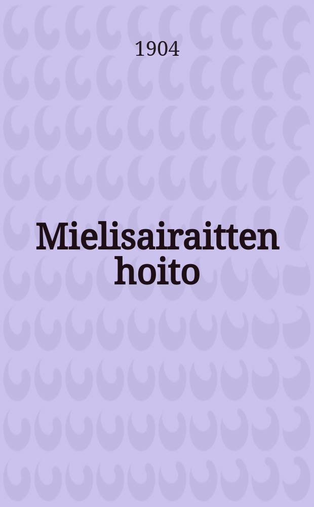 Mielisairaitten hoito : Lyhyt opastus mielisairaitten hoitajille : T:ri Falkengerg'in ja Scholz'in mukaan