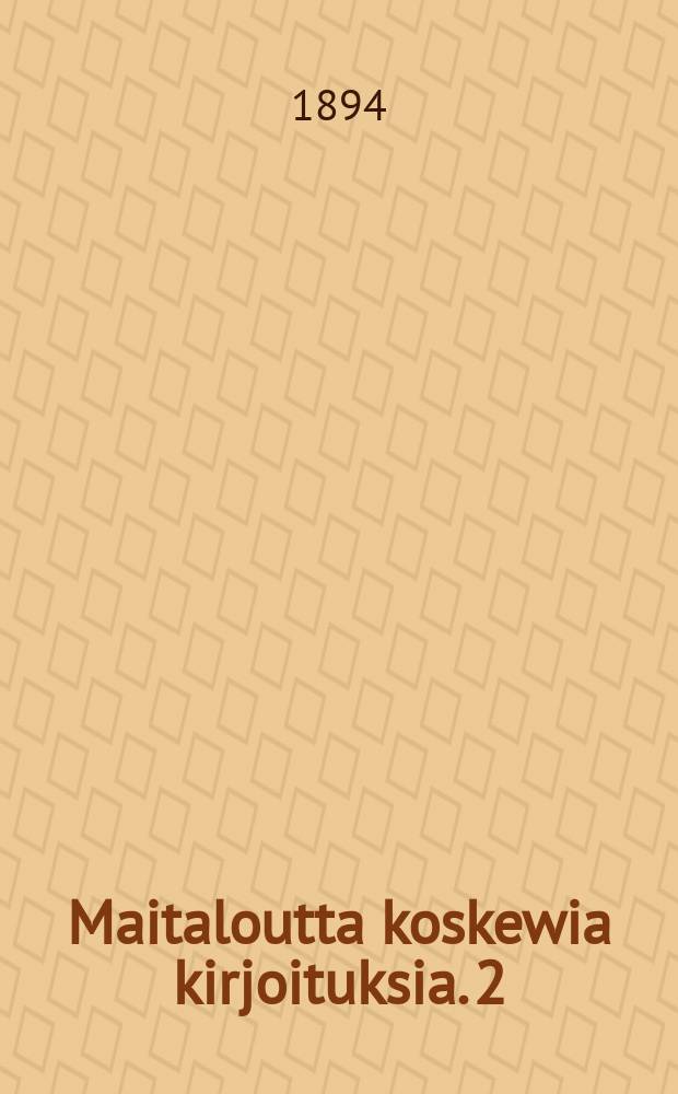 Maitaloutta koskewia kirjoituksia. 2 : Kansantajuisia maanwiljelystä ja maitaloutta koskewia kirjasia